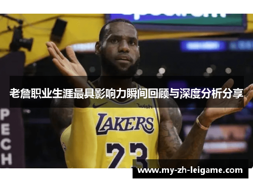 老詹职业生涯最具影响力瞬间回顾与深度分析分享 老詹职业生涯最具影响力瞬间回顾与深度分析分享
