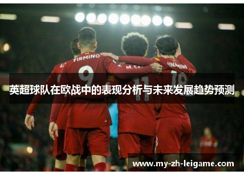 英超球队在欧战中的表现分析与未来发展趋势预测 英超球队在欧战中的表现分析与未来发展趋势预测