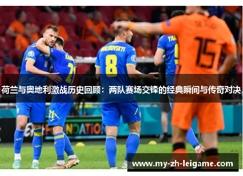 荷兰与奥地利激战历史回顾：两队赛场交锋的经典瞬间与传奇对决