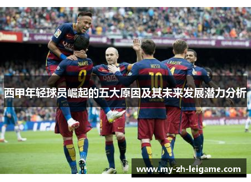 西甲年轻球员崛起的五大原因及其未来发展潜力分析