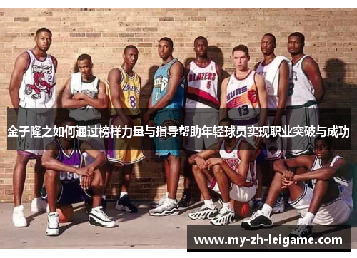 金子隆之如何通过榜样力量与指导帮助年轻球员实现职业突破与成功 金子隆之如何通过榜样力量与指导帮助年轻球员实现职业突破与成功