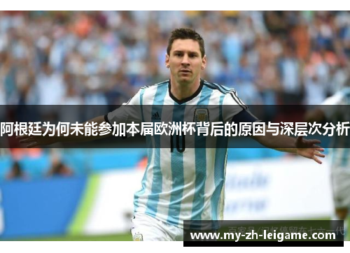 阿根廷为何未能参加本届欧洲杯背后的原因与深层次分析 阿根廷为何未能参加本届欧洲杯背后的原因与深层次分析