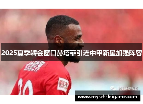 2025夏季转会窗口赫塔菲引进中甲新星加强阵容