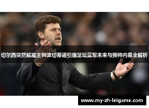 切尔西突然解雇主帅波切蒂诺引爆足坛蓝军未来与换帅内幕全解析