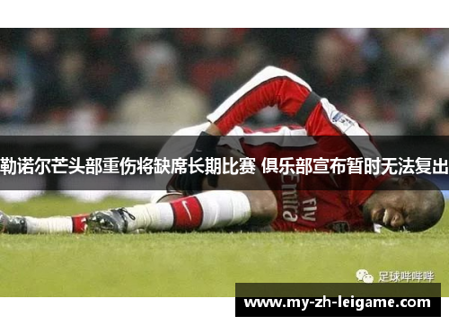 勒诺尔芒头部重伤将缺席长期比赛 俱乐部宣布暂时无法复出 勒诺尔芒头部重伤将缺席长期比赛 俱乐部宣布暂时无法复出