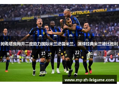 姆希塔良梅开二度助力国际米兰逆袭米兰，演绎经典米兰德比胜利