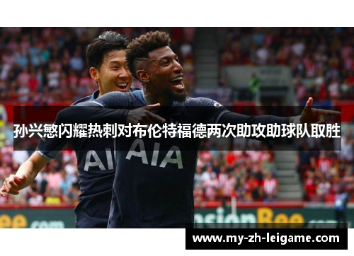 孙兴慜闪耀热刺对布伦特福德两次助攻助球队取胜 孙兴慜闪耀热刺对布伦特福德两次助攻助球队取胜