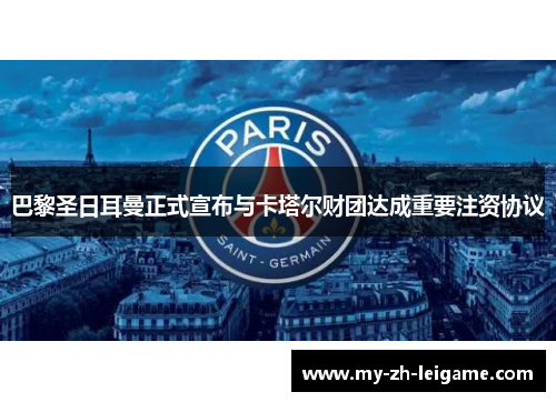 巴黎圣日耳曼正式宣布与卡塔尔财团达成重要注资协议 巴黎圣日耳曼正式宣布与卡塔尔财团达成重要注资协议