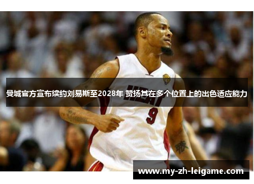 曼城官方宣布续约刘易斯至2028年 赞扬其在多个位置上的出色适应能力 曼城官方宣布续约刘易斯至2028年 赞扬其在多个位置上的出色适应能力