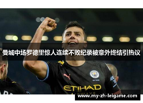 曼城中场罗德里惊人连续不败纪录被意外终结引热议 曼城中场罗德里惊人连续不败纪录被意外终结引热议