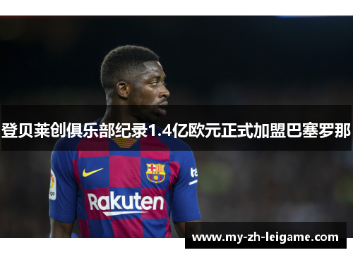 登贝莱创俱乐部纪录1.4亿欧元正式加盟巴塞罗那