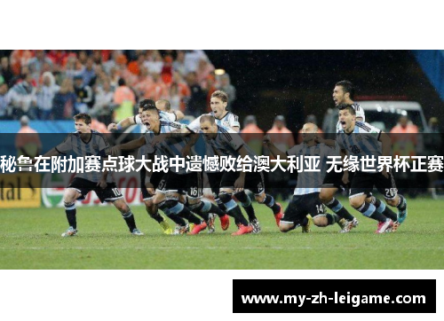 秘鲁在附加赛点球大战中遗憾败给澳大利亚 无缘世界杯正赛