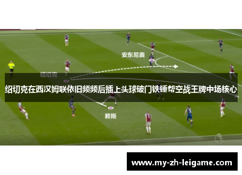 绍切克在西汉姆联依旧频频后插上头球破门铁锤帮空战王牌中场核心