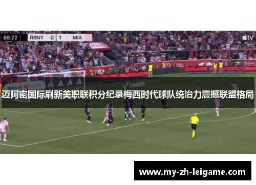 迈阿密国际刷新美职联积分纪录梅西时代球队统治力震撼联盟格局