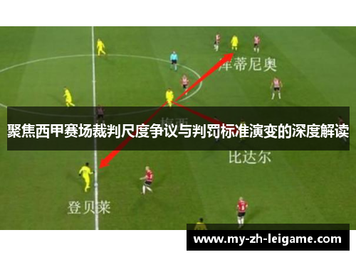 聚焦西甲赛场裁判尺度争议与判罚标准演变的深度解读