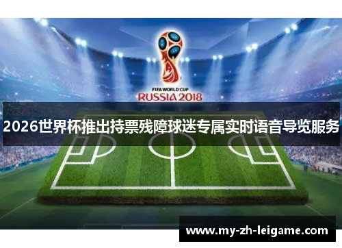 2026世界杯推出持票残障球迷专属实时语音导览服务