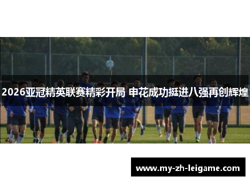 2026亚冠精英联赛精彩开局 申花成功挺进八强再创辉煌