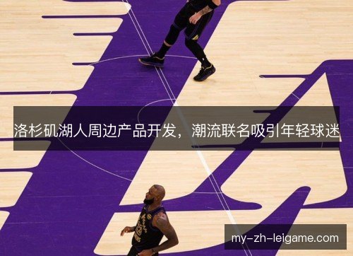 洛杉矶湖人周边产品开发，潮流联名吸引年轻球迷