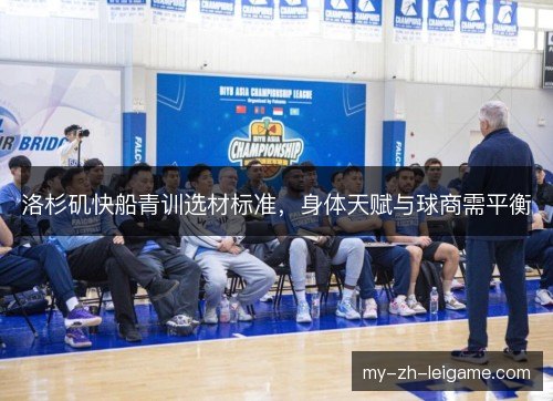 洛杉矶快船青训选材标准,身体天赋与球商需平衡 洛杉矶快船青训选材标准,身体天赋与球商需平衡