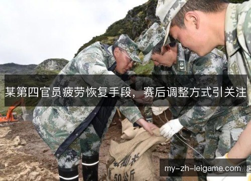 某第四官员疲劳恢复手段,赛后调整方式引关注 某第四官员疲劳恢复手段,赛后调整方式引关注