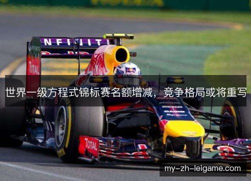 世界一级方程式锦标赛名额增减,竞争格局或将重写 世界一级方程式锦标赛名额增减,竞争格局或将重写