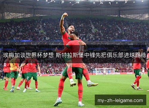埃梅加谈世界杯梦想 斯特拉斯堡中锋先把俱乐部进球踢稳